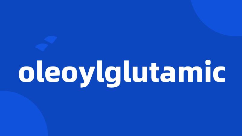 oleoylglutamic