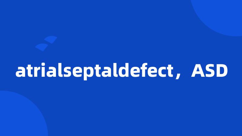 atrialseptaldefect，ASD