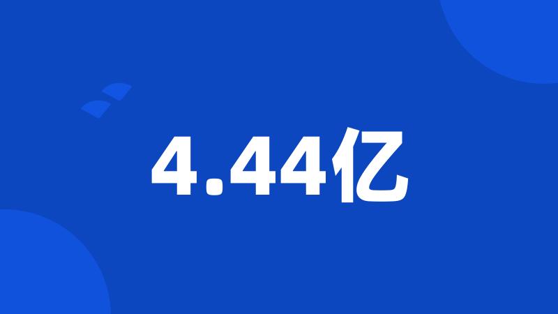 4.44亿