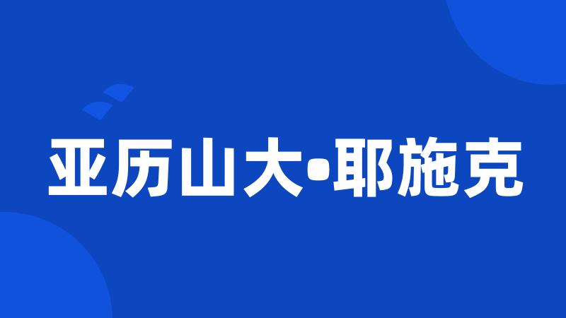 亚历山大•耶施克