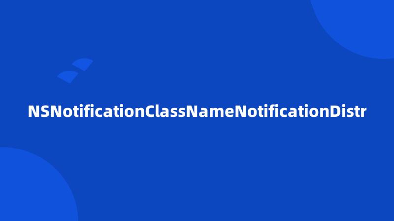 NSNotificationClassNameNotificationDistr