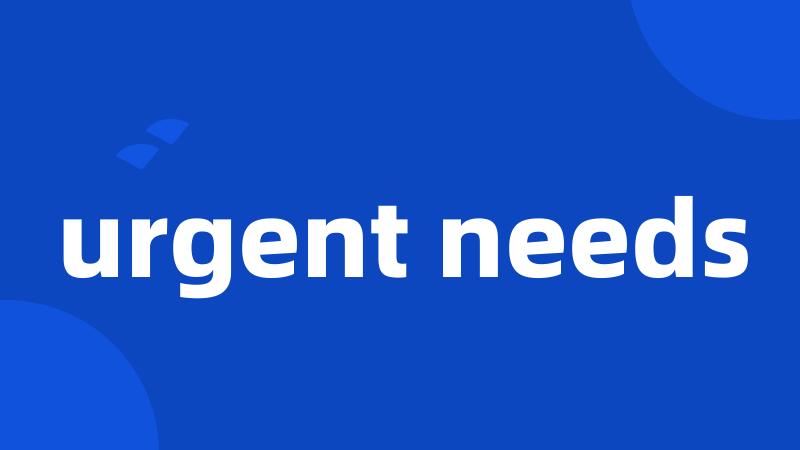 urgent needs