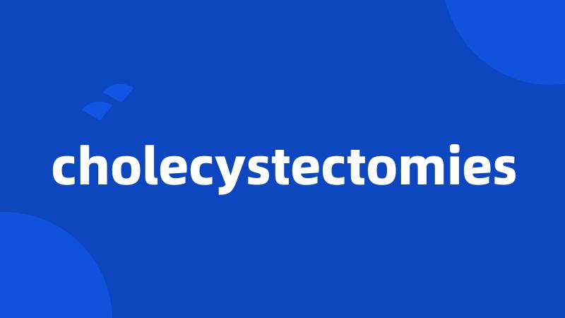 cholecystectomies