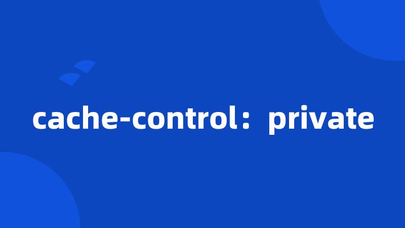 cache-control：private