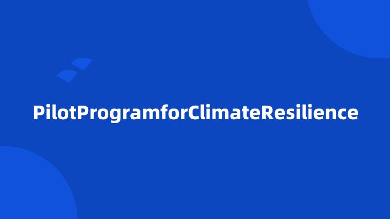 PilotProgramforClimateResilience