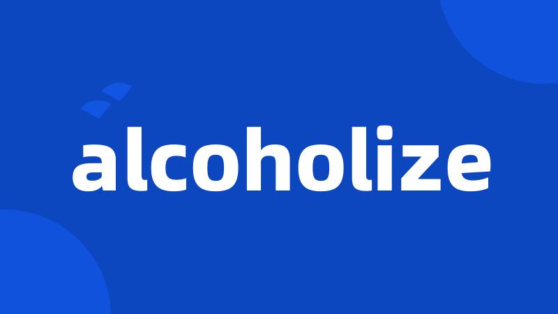 alcoholize