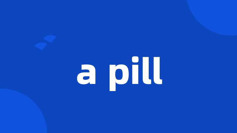 a pill