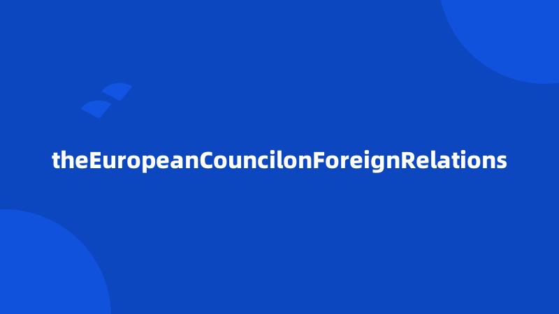 theEuropeanCouncilonForeignRelations