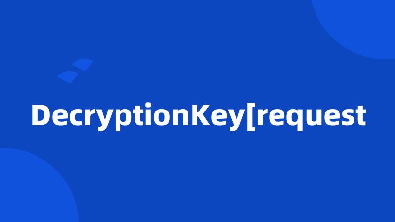 DecryptionKey[request