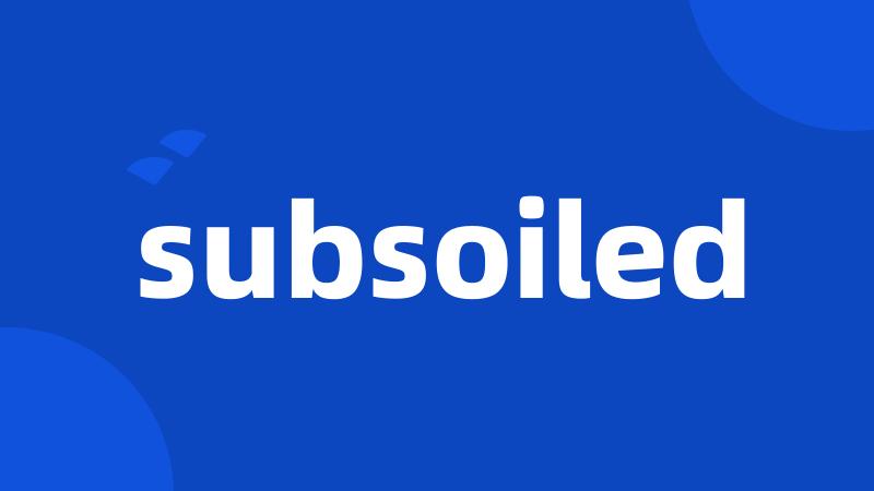 subsoiled