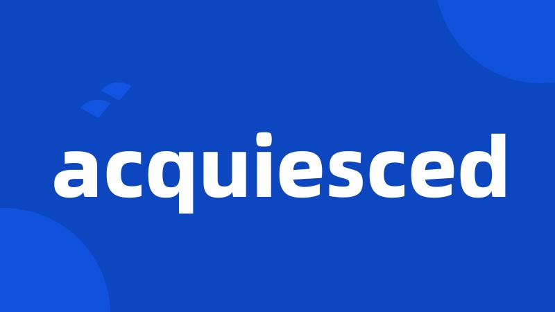 acquiesced