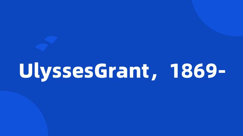 UlyssesGrant，1869-