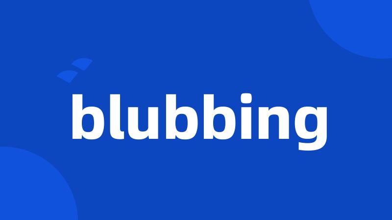 blubbing