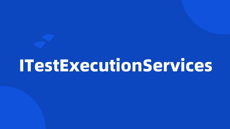 ITestExecutionServices