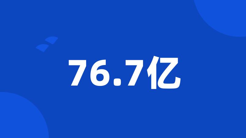 76.7亿