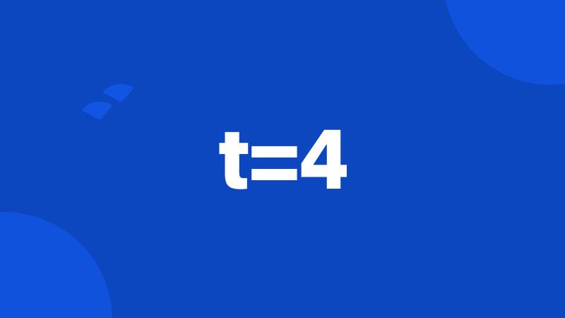 t=4