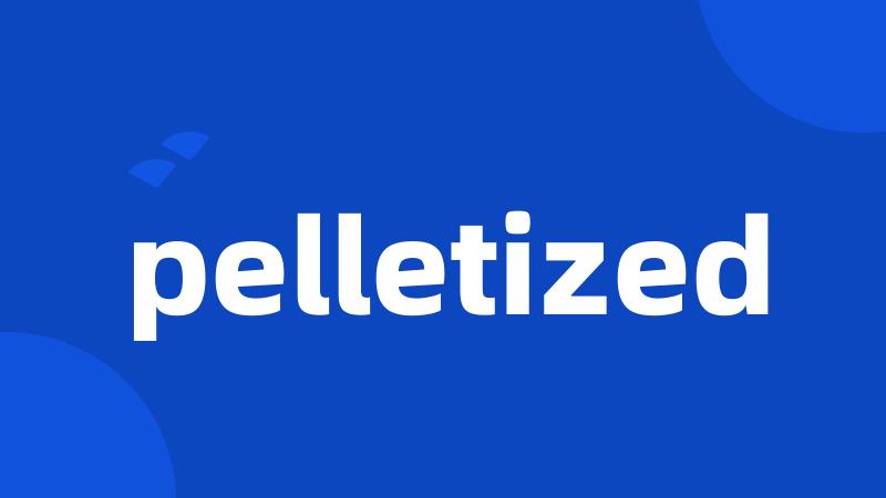 pelletized