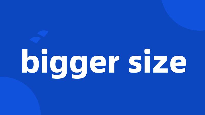 bigger size