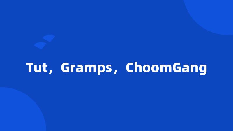 Tut，Gramps，ChoomGang