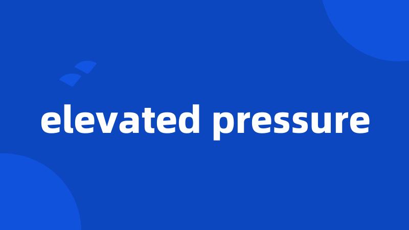 elevated pressure