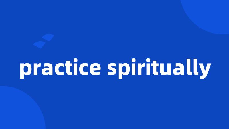 practice spiritually