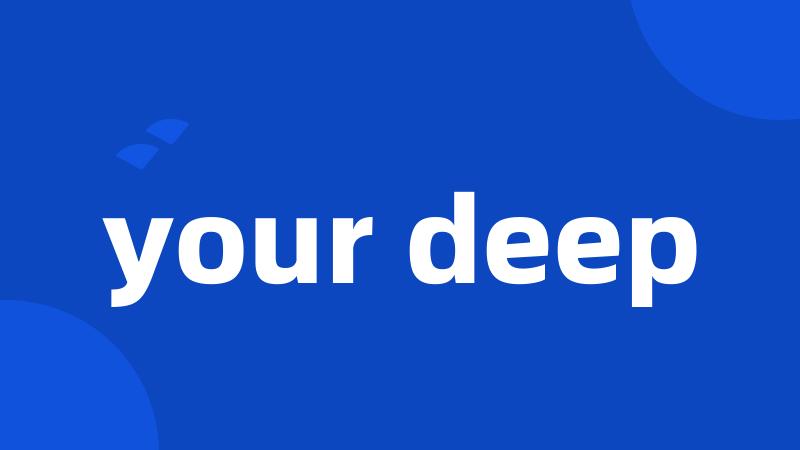 your deep