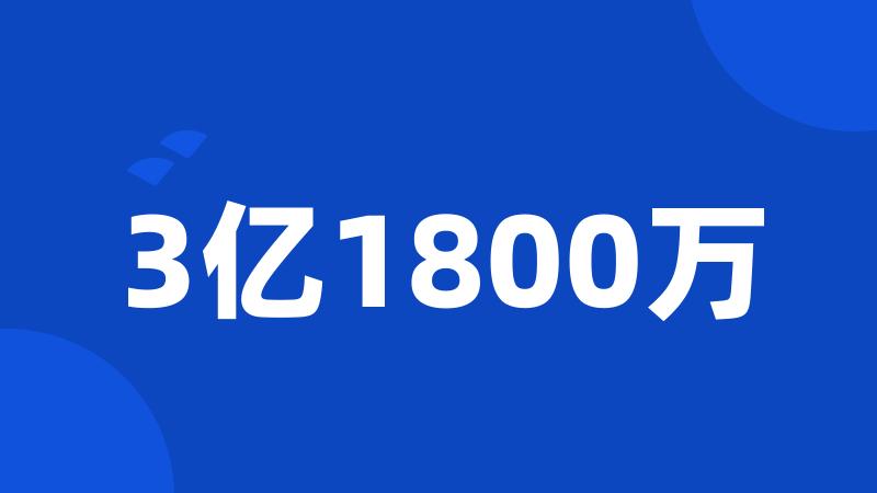 3亿1800万