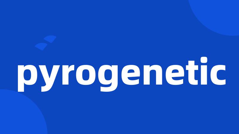 pyrogenetic