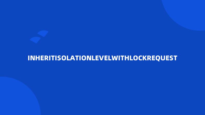 INHERITISOLATIONLEVELWITHLOCKREQUEST