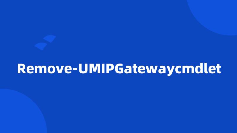 Remove-UMIPGatewaycmdlet