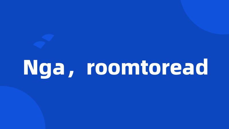 Nga，roomtoread