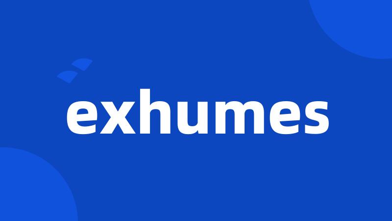 exhumes