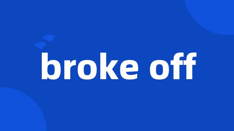 broke off