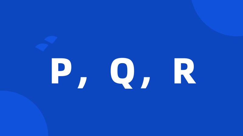 P，Q，R