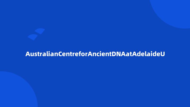 AustralianCentreforAncientDNAatAdelaideU