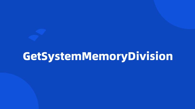 GetSystemMemoryDivision