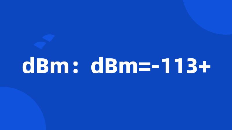 dBm：dBm=-113+
