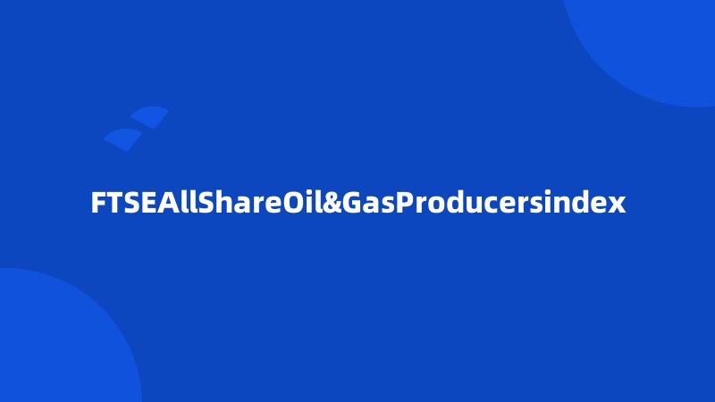 FTSEAllShareOil&GasProducersindex