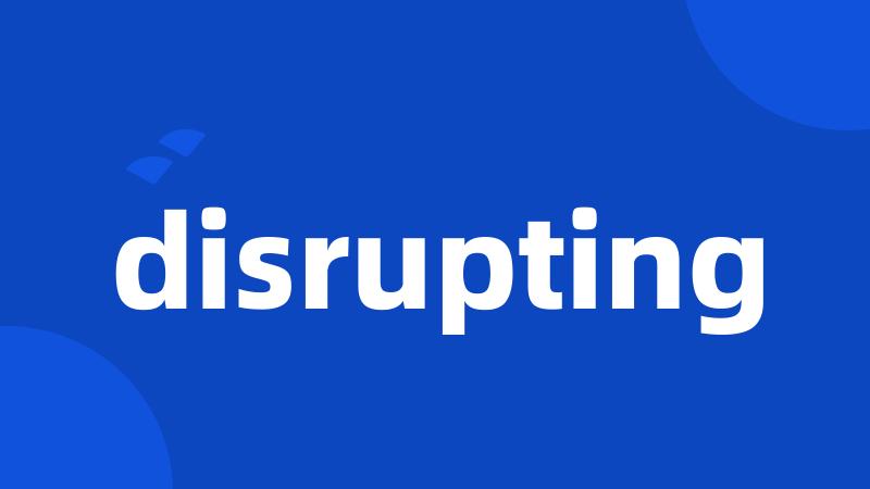 disrupting