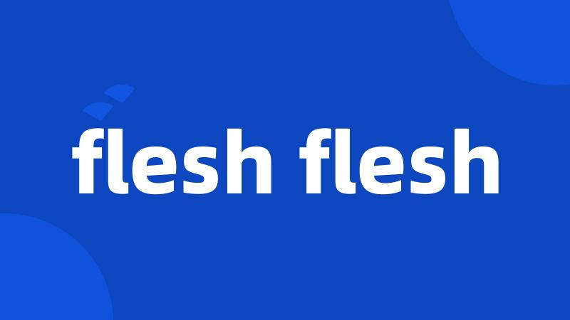 flesh flesh