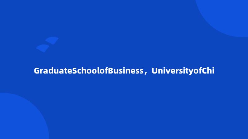 GraduateSchoolofBusiness，UniversityofChi