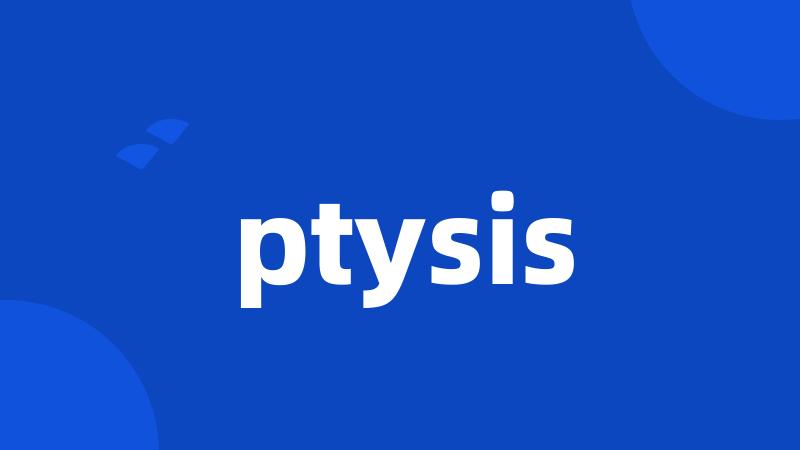 ptysis