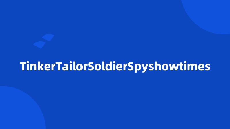 TinkerTailorSoldierSpyshowtimes