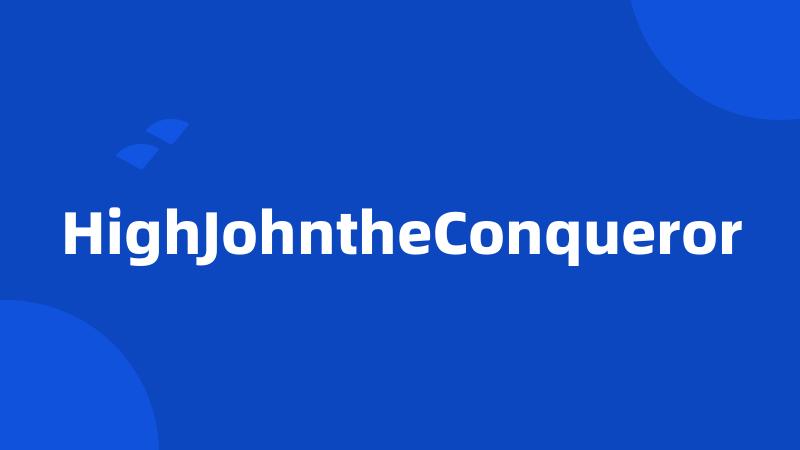 HighJohntheConqueror