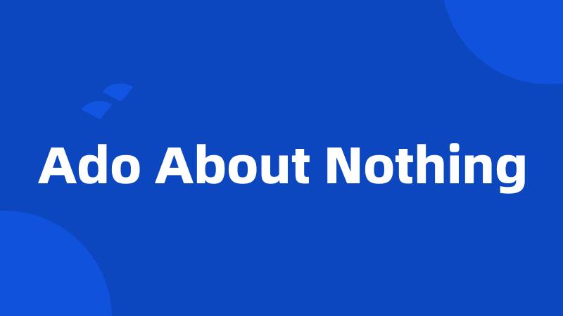Ado About Nothing