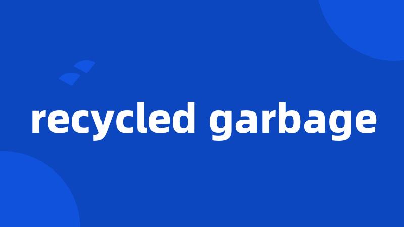 recycled garbage