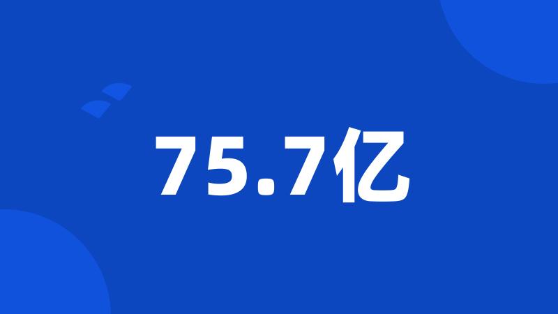 75.7亿