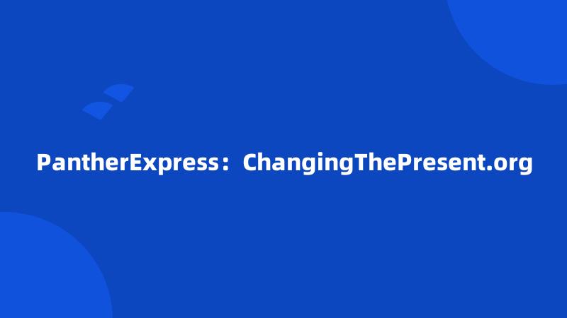 PantherExpress：ChangingThePresent.org