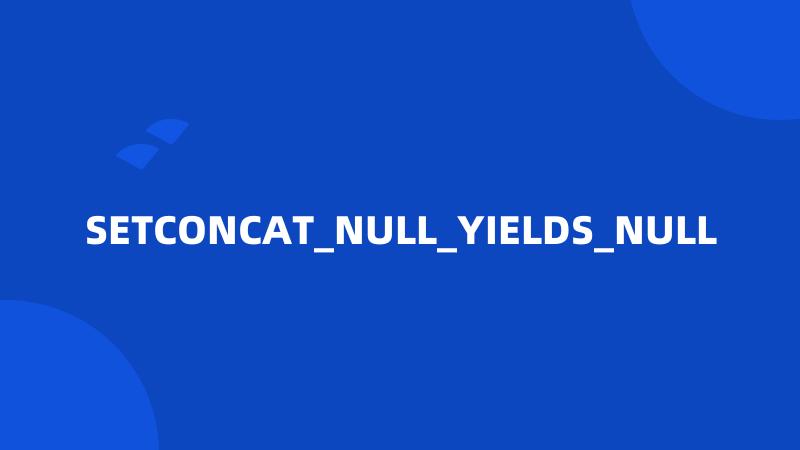 SETCONCAT_NULL_YIELDS_NULL