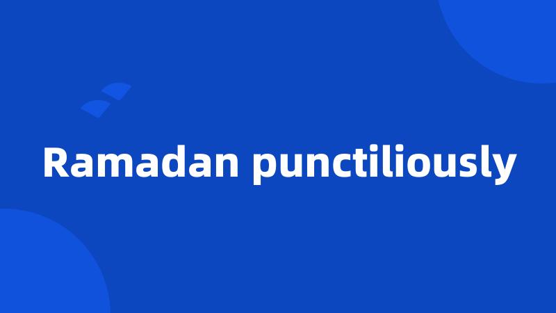 Ramadan punctiliously